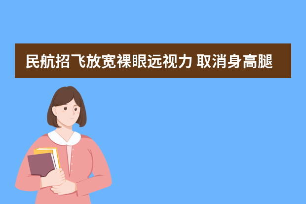 民航招飞放宽裸眼远视力 取消身高腿长等要求